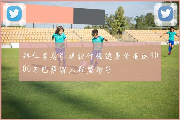 拜仁考虑引进拉什福德身价高达4000万巴萨留人希望渺茫