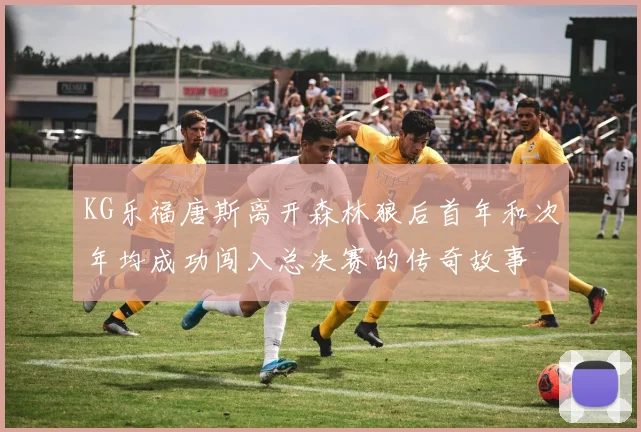 KG乐福唐斯离开森林狼后首年和次年均成功闯入总决赛的传奇故事