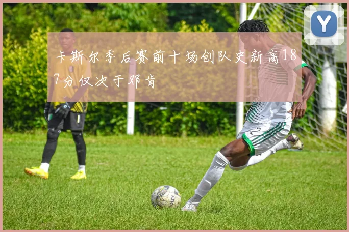 卡斯尔季后赛前十场创队史新高187分仅次于邓肯