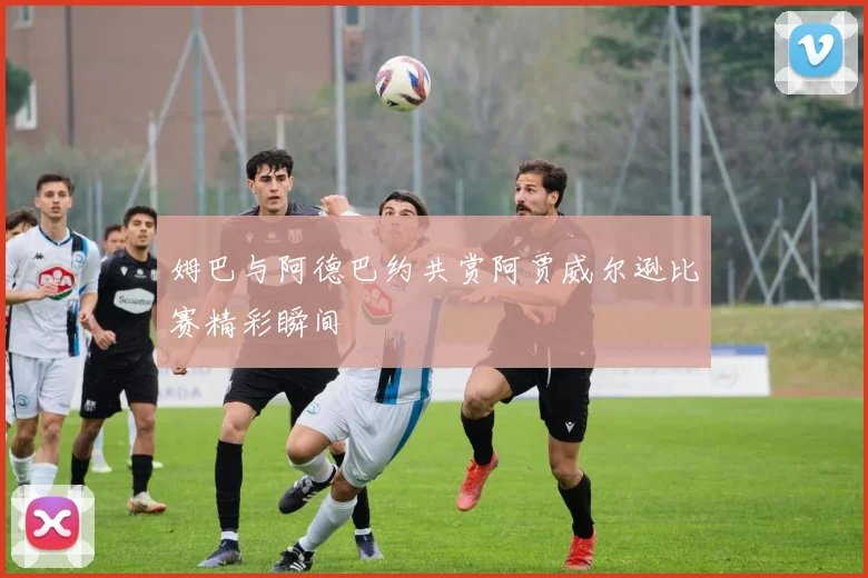 姆巴与阿德巴约共赏阿贾威尔逊比赛精彩瞬间
