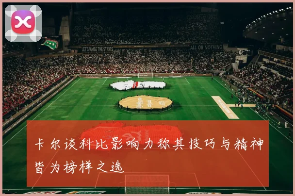 卡尔谈科比影响力称其技巧与精神皆为榜样之选
