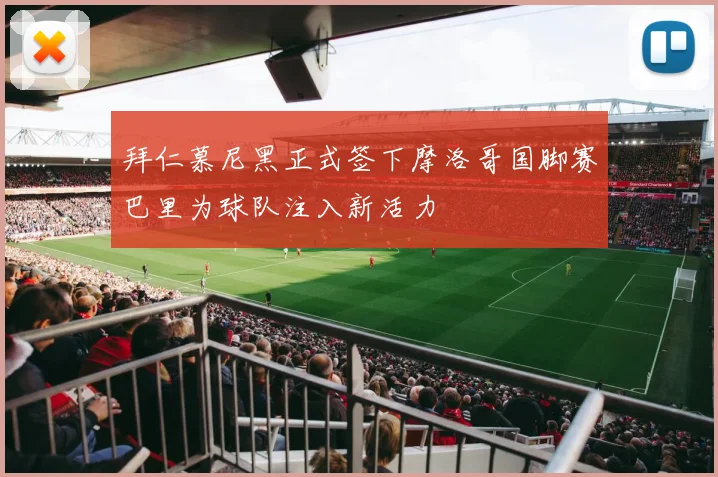拜仁慕尼黑正式签下摩洛哥国脚赛巴里为球队注入新活力