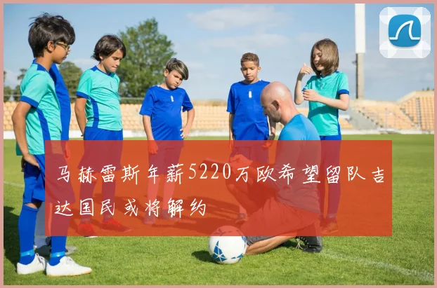 马赫雷斯年薪5220万欧希望留队吉达国民或将解约