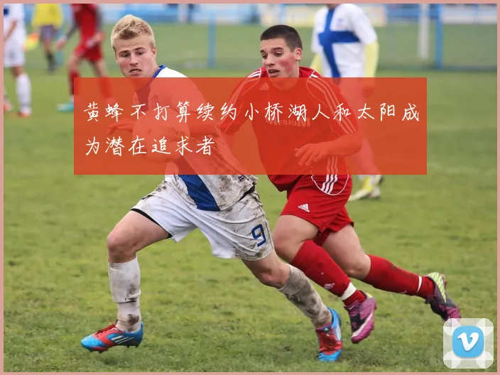 黄蜂不打算续约小桥湖人和太阳成为潜在追求者