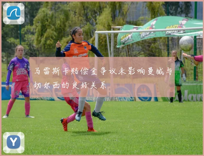 马雷斯卡赔偿金争议未影响曼城与切尔西的良好关系