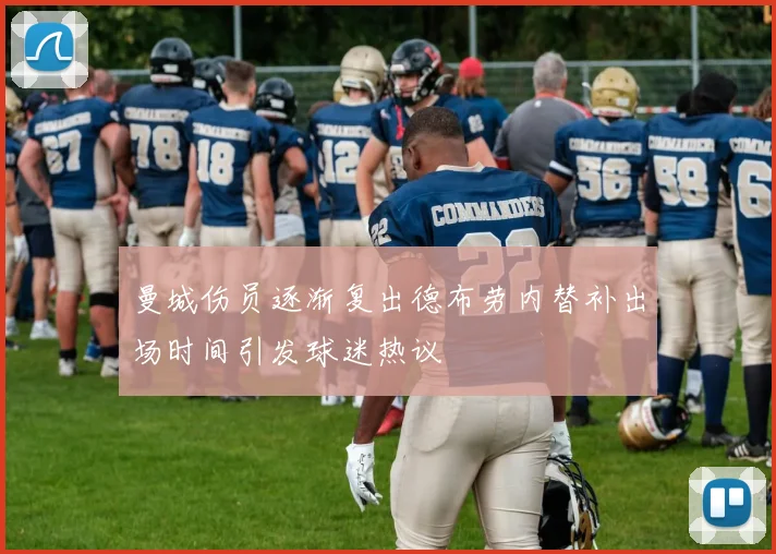 曼城伤员逐渐复出德布劳内替补出场时间引发球迷热议